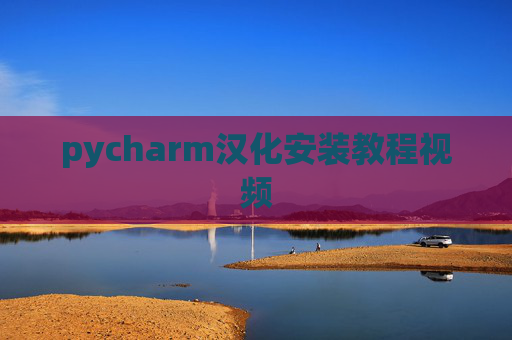 pycharm汉化安装教程视频 pycharm汉化安装教程视频